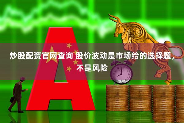 炒股配资官网查询 股价波动是市场给的选择题，不是风险