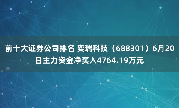 前十大证券公司排名 奕瑞科技（688301）6月20日主力资金净买入4764.19万元