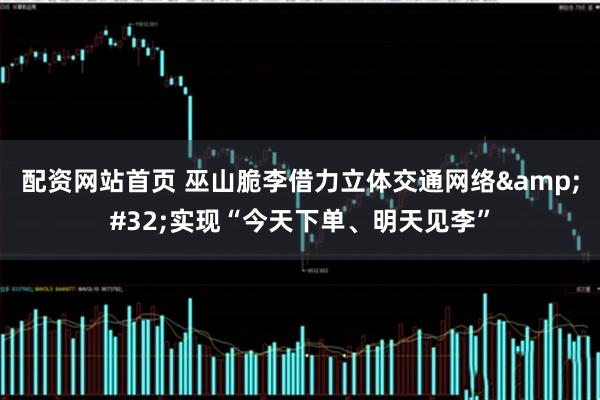 配资网站首页 巫山脆李借力立体交通网络&#32;实现“今天下单、明天见李”