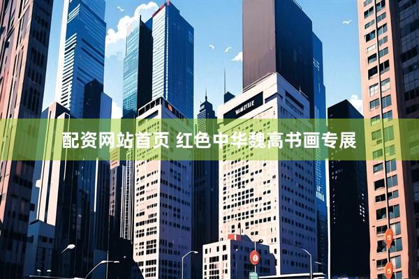 配资网站首页 红色中华魏高书画专展