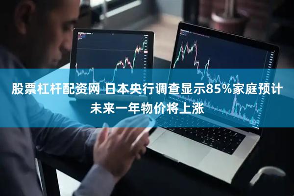 股票杠杆配资网 日本央行调查显示85%家庭预计未来一年物价将上涨