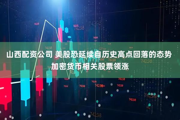 山西配资公司 美股恐延续自历史高点回落的态势 加密货币相关股票领涨