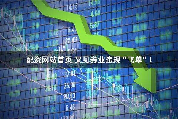 配资网站首页 又见券业违规“飞单”！
