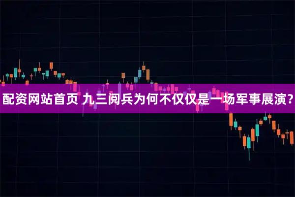 配资网站首页 九三阅兵为何不仅仅是一场军事展演？