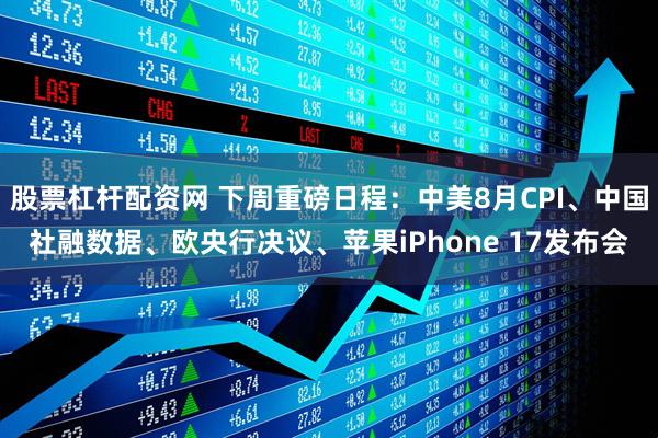 股票杠杆配资网 下周重磅日程：中美8月CPI、中国社融数据、欧央行决议、苹果iPhone 17发布会