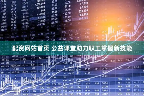 配资网站首页 公益课堂助力职工掌握新技能