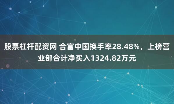 股票杠杆配资网 合富中国换手率28.48%，上榜营业部合计净买入1324.82万元