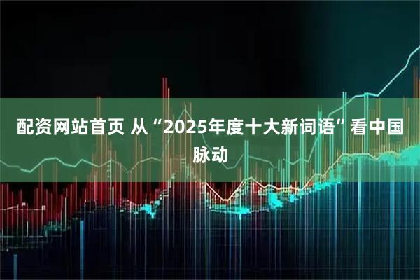 配资网站首页 从“2025年度十大新词语”看中国脉动