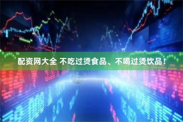 配资网大全 不吃过烫食品、不喝过烫饮品！