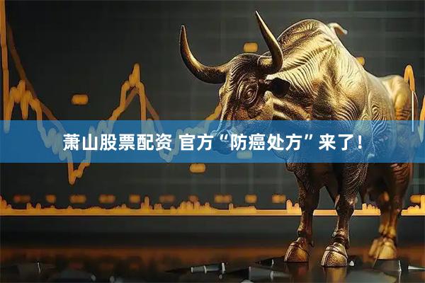 萧山股票配资 官方“防癌处方”来了！