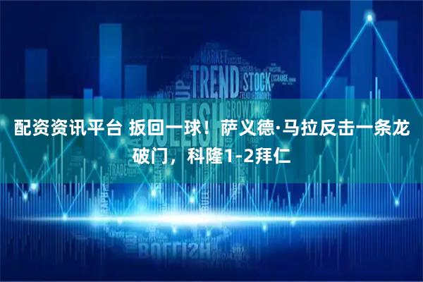 配资资讯平台 扳回一球！萨义德·马拉反击一条龙破门，科隆1-2拜仁