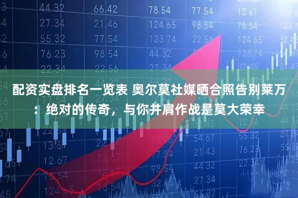 配资实盘排名一览表 奥尔莫社媒晒合照告别莱万：绝对的传奇，与你并肩作战是莫大荣幸