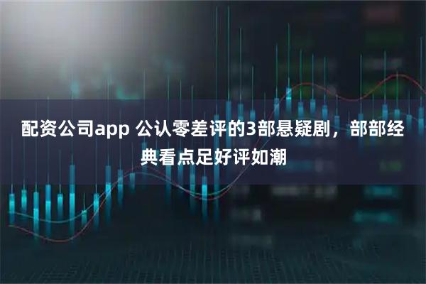 配资公司app 公认零差评的3部悬疑剧，部部经典看点足好评如潮