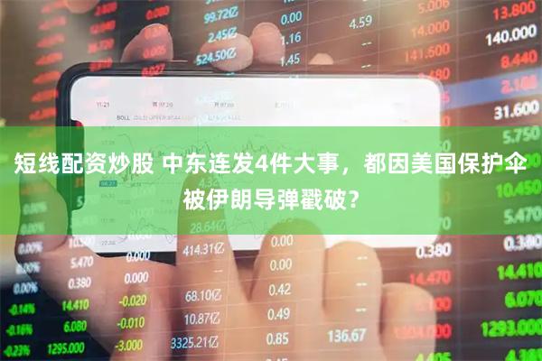 短线配资炒股 中东连发4件大事，都因美国保护伞被伊朗导弹戳破？